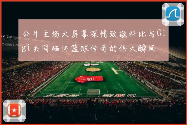 公牛主场大屏幕深情致敬科比与Gigi共同缅怀篮球传奇的伟大瞬间