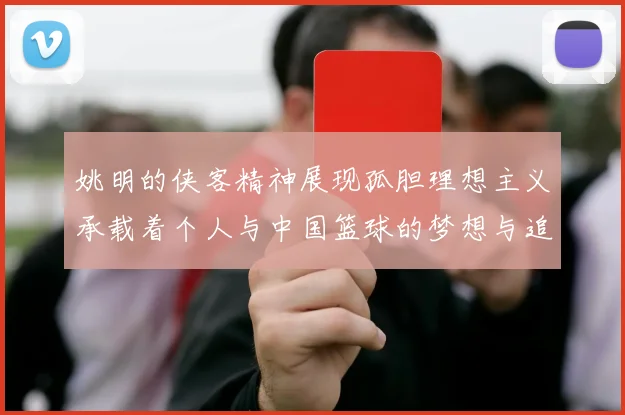 姚明的侠客精神展现孤胆理想主义承载着个人与中国篮球的梦想与追求