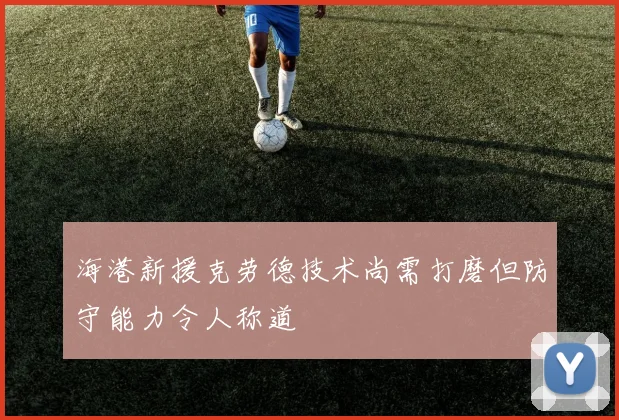 海港新援克劳德技术尚需打磨但防守能力令人称道
