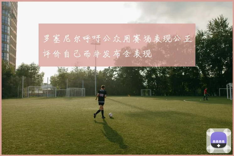 罗塞尼尔呼吁公众用赛场表现公正评价自己而非发布会表现