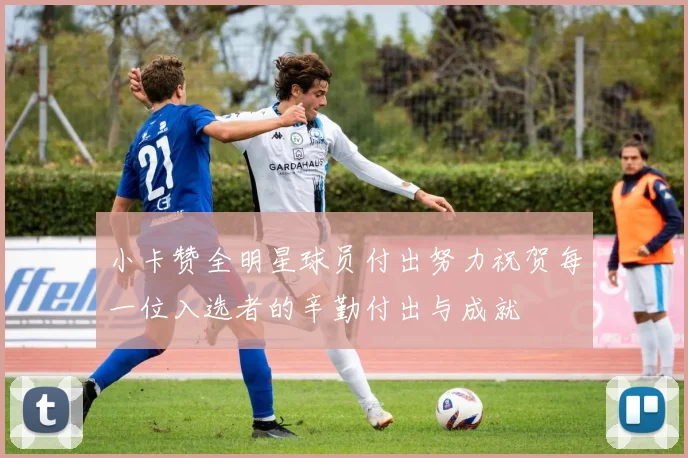 小卡赞全明星球员付出努力祝贺每一位入选者的辛勤付出与成就