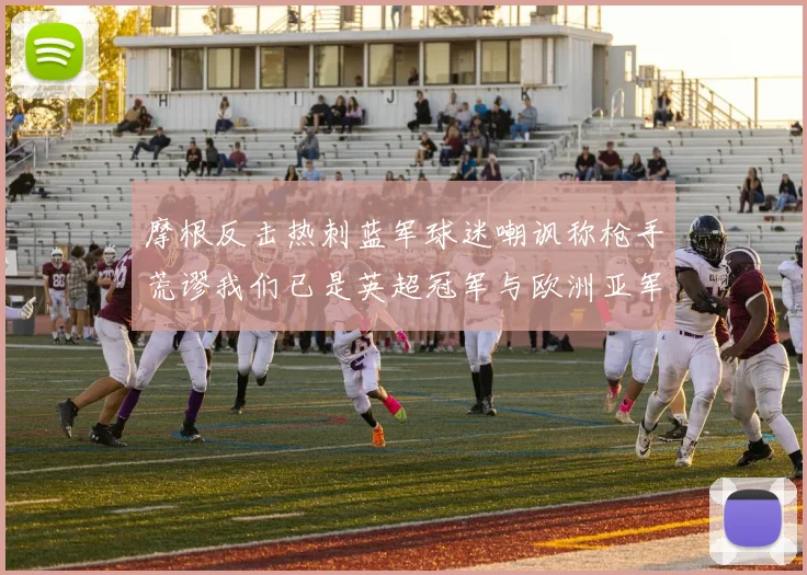 摩根反击热刺蓝军球迷嘲讽称枪手荒谬我们已是英超冠军与欧洲亚军