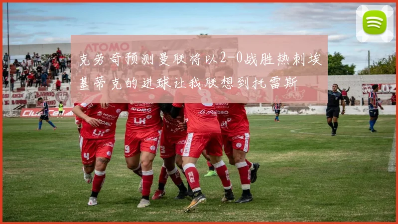 克劳奇预测曼联将以2-0战胜热刺埃基蒂克的进球让我联想到托雷斯