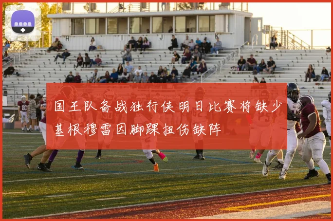 国王队备战独行侠明日比赛将缺少基根穆雷因脚踝扭伤缺阵