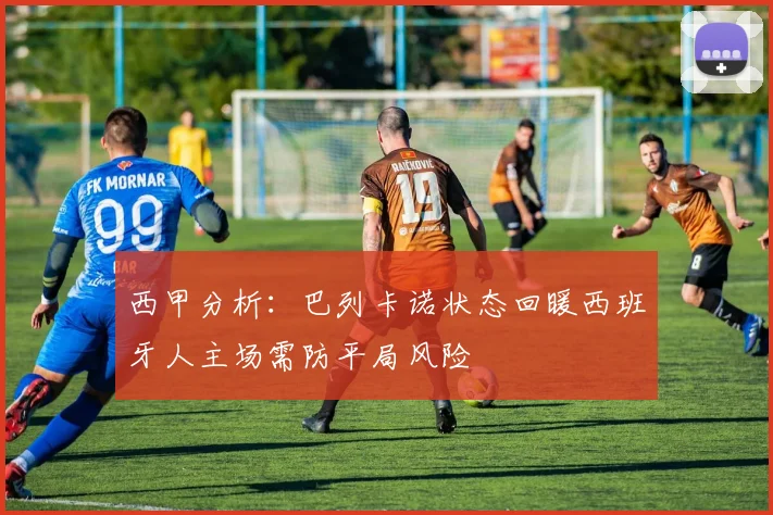 西甲分析：巴列卡诺状态回暖西班牙人主场需防平局风险